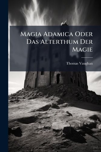 Cover image for Magia Adamica Oder Das Alterthum Der Magie: ALS Dererselben Von Adam an Herabw Rts Geleitete Erweisung, Welcher Ein Ganz Vollkommene Entdeckung Des Wahren Himmels ... Zugef Get