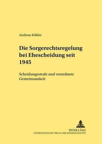 Cover image for Die Sorgerechtsregelungen Bei Ehescheidung Seit 1945: Scheidungsstrafe Und Verordnete Gemeinsamkeit