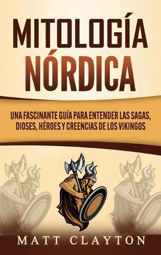 Mitologia nordica: Una fascinante guia para entender las sagas, dioses, heroes y creencias de los vikingos