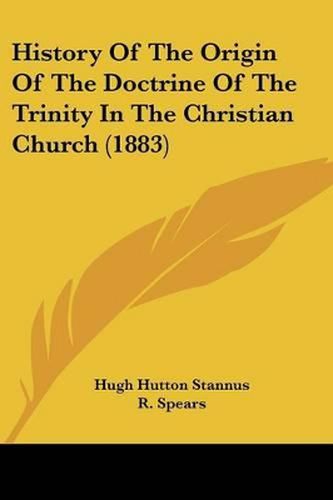 Cover image for History of the Origin of the Doctrine of the Trinity in the Christian Church (1883)