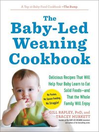 Cover image for The Baby-Led Weaning Cookbook: Delicious Recipes That Will Help Your Baby Learn to Eat Solid Foods--And That the Whole Family Will Enjoy