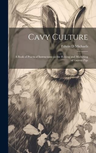Cover image for Cavy Culture; a Book of Practical Instructions on the Raising and Marketing of Guinea Pigs