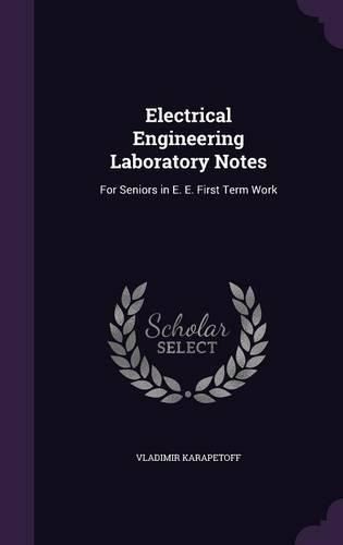 Cover image for Electrical Engineering Laboratory Notes: For Seniors in E. E. First Term Work