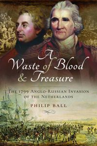 Cover image for A Waste of Blood and Treasure: The 1799 Anglo-Russian Invasion of the Netherlands