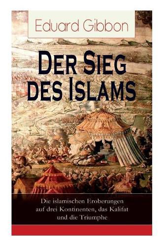 Der Sieg Des Islams - Die Islamischen Eroberungen Auf Drei Kontinenten, Das Kalifat Und Die Triumphe (Vollst ndige Deutsche Ausgabe)