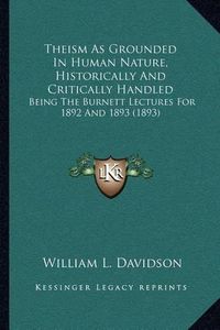 Cover image for Theism as Grounded in Human Nature, Historically and Critically Handled: Being the Burnett Lectures for 1892 and 1893 (1893)