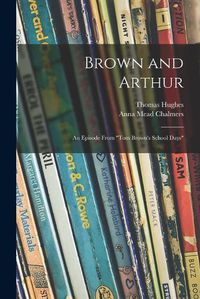 Cover image for Brown and Arthur: an Episode From Tom Brown's School Days