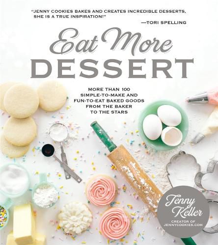 Eat More Dessert: More than 100 Simple-to-Make & Fun-to-Eat Baked Goods From the Baker to the Stars