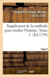 Cover image for Supplement de la Methode Pour Etudier l'Histoire. Tome 5