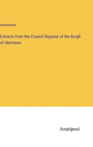 Cover image for Extracts from the Council Register of the Burgh of Aberdeen