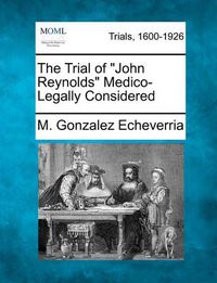 Cover image for The Trial of  John Reynolds  Medico-Legally Considered