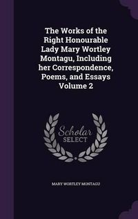 Cover image for The Works of the Right Honourable Lady Mary Wortley Montagu, Including Her Correspondence, Poems, and Essays Volume 2