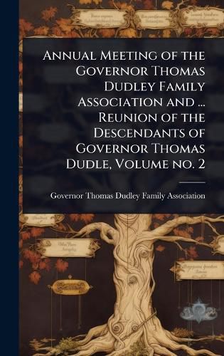 Cover image for Annual Meeting of the Governor Thomas Dudley Family Association and ... Reunion of the Descendants of Governor Thomas Dudle, Volume no. 2