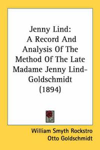 Cover image for Jenny Lind: A Record and Analysis of the Method of the Late Madame Jenny Lind-Goldschmidt (1894)