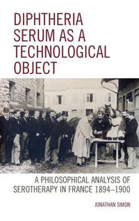 Cover image for Diphtheria Serum as a Technological Object: A Philosophical Analysis of Serotherapy in France 1894-1900