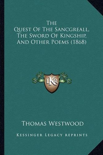 The Quest of the Sancgreall, the Sword of Kingship, and Other Poems (1868)