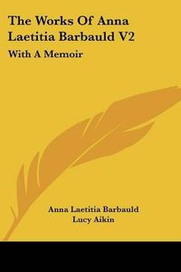 Cover image for The Works of Anna Laetitia Barbauld V2: With a Memoir