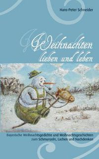 Cover image for Weihnachten lieben und leben: Bayerische Weihnachtsgedichte und Weihnachtsgeschichten zum Schmunzeln, Lachen und Nachdenken
