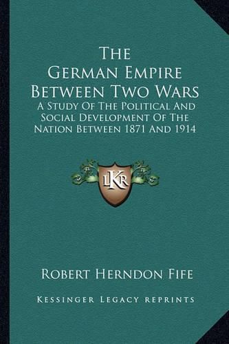 Cover image for The German Empire Between Two Wars: A Study of the Political and Social Development of the Nation Between 1871 and 1914