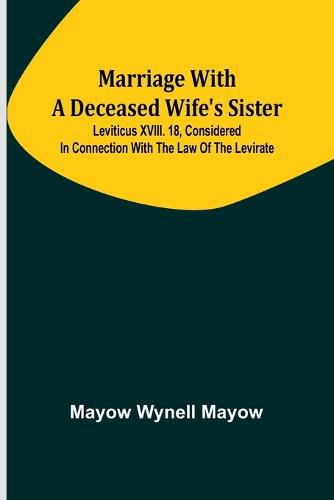 Marriage with a deceased wife's sister; Leviticus XVIII. 18, considered in connection with the Law of the Levirate