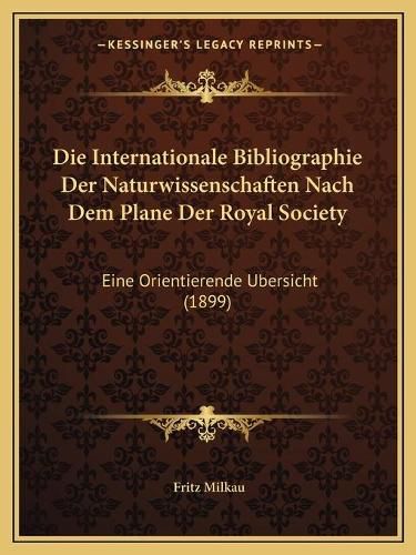 Cover image for Die Internationale Bibliographie Der Naturwissenschaften Nach Dem Plane Der Royal Society: Eine Orientierende Ubersicht (1899)