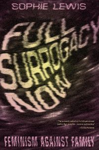 Cover image for Full Surrogacy Now: Feminism Against Family