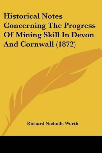 Cover image for Historical Notes Concerning The Progress Of Mining Skill In Devon And Cornwall (1872)