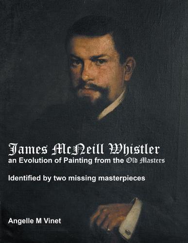 Cover image for James McNeill Whistler an Evolution of Painting from the Old Masters: Identified by Two Missing Masterpieces