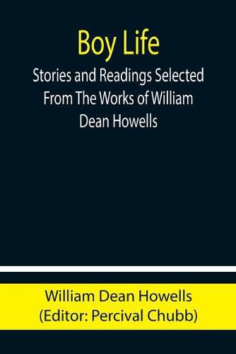 Boy Life; Stories and Readings Selected From The Works of William Dean Howells