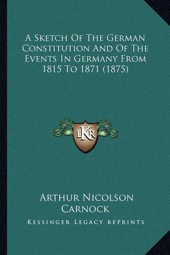 Cover image for A Sketch of the German Constitution and of the Events in Germany from 1815 to 1871 (1875)