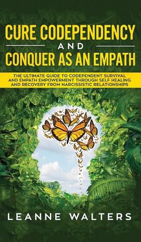 Cover image for Cure Codependency and Conquer as an Empath: The Ultimate Guide to Codependent Survival and Empath Empowerment Through Self Healing and Recovery From Narcissistic Relationships