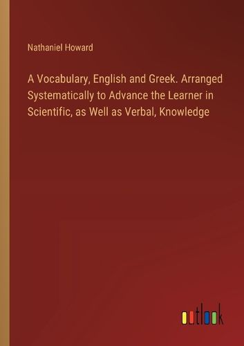 Cover image for A Vocabulary, English and Greek. Arranged Systematically to Advance the Learner in Scientific, as Well as Verbal, Knowledge