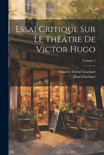 Cover image for Essai Critique Sur Le Theatre De Victor Hugo; Volume 2