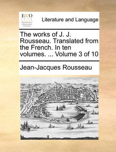 Cover image for The Works of J. J. Rousseau. Translated from the French. in Ten Volumes. ... Volume 3 of 10