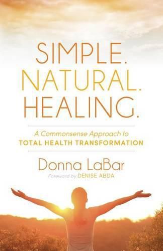 Cover image for Simple. Natural. Healing.: A Common Sense Approach to Total Health Transformation