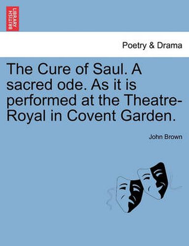 Cover image for The Cure of Saul. a Sacred Ode. as It Is Performed at the Theatre-Royal in Covent Garden.