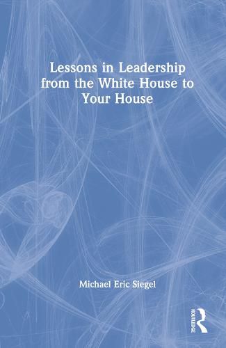 Lessons in Leadership from the White House to Your House