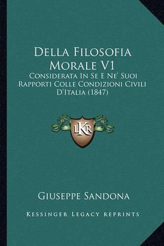 Cover image for Della Filosofia Morale V1: Considerata in Se E Ne' Suoi Rapporti Colle Condizioni Civili D'Italia (1847)