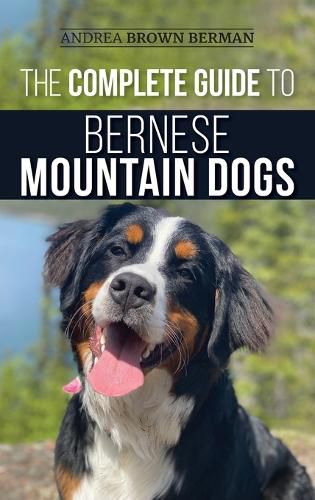 Cover image for The Complete Guide to Bernese Mountain Dogs: Selecting, Preparing For, Training, Feeding, Socializing, and Loving Your New Berner Puppy