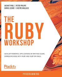 Cover image for The The Ruby Workshop: Develop powerful applications by writing clean, expressive code with Ruby and Ruby on Rails