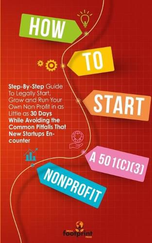 Cover image for How to Start a 501(C)(3) Nonprofit: Step-By-Step Guide To Legally Start, Grow and Run Your Own Non Profit in as Little as 30 Days