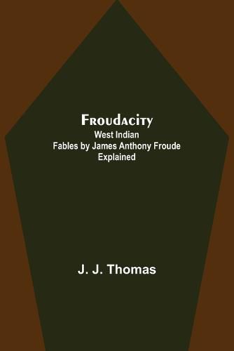 Froudacity; West Indian Fables by James Anthony Froude Explained