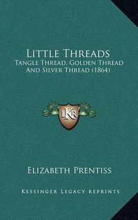 Cover image for Little Threads: Tangle Thread, Golden Thread and Silver Thread (1864)