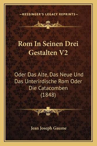 ROM in Seinen Drei Gestalten V2: Oder Das Alte, Das Neue Und Das Unterirdische ROM Oder Die Catacomben (1848)