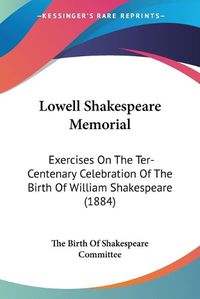 Cover image for Lowell Shakespeare Memorial: Exercises on the Ter-Centenary Celebration of the Birth of William Shakespeare (1884)