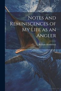 Cover image for Notes and Reminiscences of My Life as an Angler