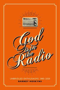 Cover image for God is in the Radio: Unbridled Enthusiasms, 1980-2020