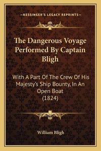 Cover image for The Dangerous Voyage Performed by Captain Bligh: With a Part of the Crew of His Majesty's Ship Bounty, in an Open Boat (1824)