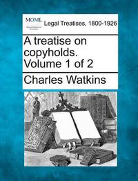 Cover image for A Treatise on Copyholds. Volume 1 of 2