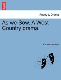 Cover image for As We Sow. a West Country Drama.